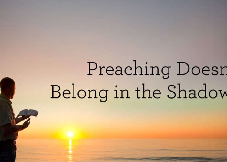 Preaching Doesn’t Belong within the Shadows
