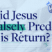 Did Jesus Falsely Predict His Return?