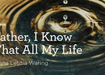 “Father, I Know That All My Life” by Anna Letitia Waring