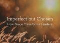 Imperfect however Chosen: How Grace Transforms Leaders