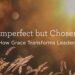Imperfect however Chosen: How Grace Transforms Leaders