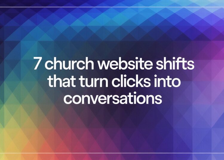 7 Church Web site Shifts That Flip Clicks Into Conversations – ChurchTechToday.com