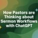 How Pastors Are Pondering About Sermon Workflows With ChatGPT – ChurchTechToday.com