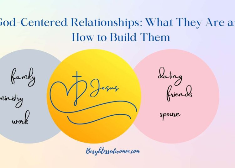 God-Centered Relationships- What They Are and Methods to Construct Them –