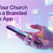 Why Your Church Wants A Branded Cell App – ChurchTechToday.com