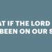 What If the Lord Had Not Been on Our Facet?