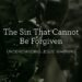 The Sin That Can’t Be Forgiven: Understanding Jesus’ Warning