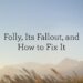 Folly, Its Fallout, and Learn how to Repair It