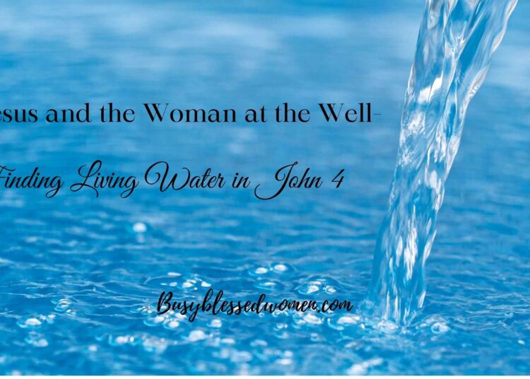Classes from the Girl on the Nicely- Discovering Dwelling Water in Jesus –