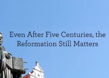 Even After 5 Centuries, the Reformation Nonetheless Issues