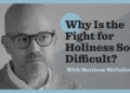 Why Is the Battle for Holiness So Tough?
