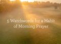 5 Watchwords for a Behavior of Morning Prayer