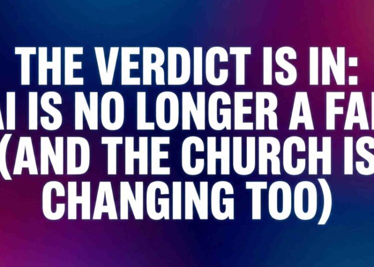 The Verdict Is In: AI Is No Longer A Fad (And The Church Is Altering Too) – ChurchTechToday.com