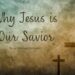 Why Jesus Is Our Savior (And What That Means for You) –