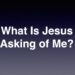 What Is Jesus Asking of Me?